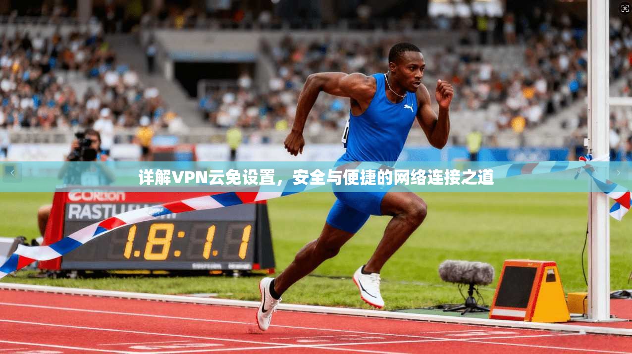 详解VPN云免设置,安全与便捷的网络连接之道