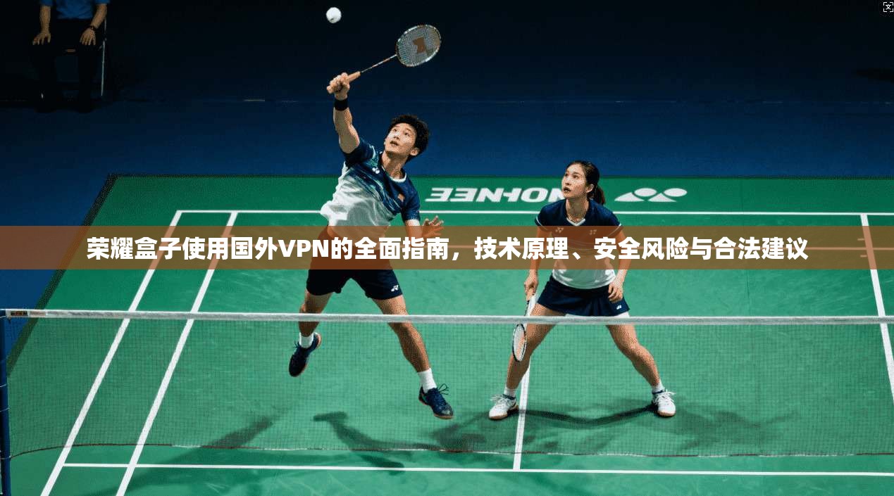 荣耀盒子使用国外VPN的全面指南,技术原理、安全风险与合法建议