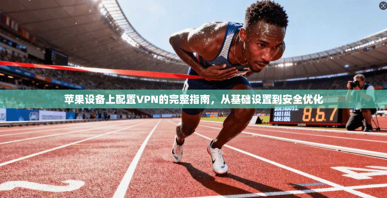 苹果设备上配置VPN的完整指南,从基础设置到安全优化