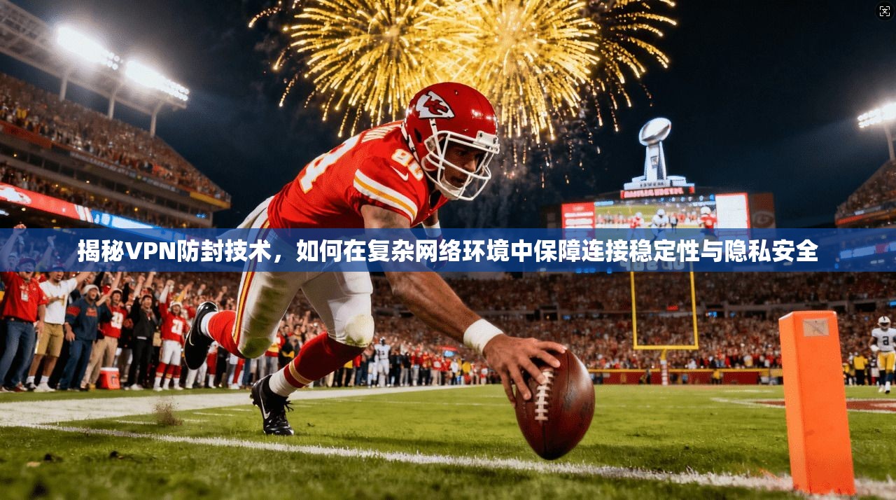 揭秘VPN防封技术,如何在复杂网络环境中保障连接稳定性与隐私安全 揭秘VPN防封技术,如何在复杂网络环境中保障连接稳定性与隐私安全