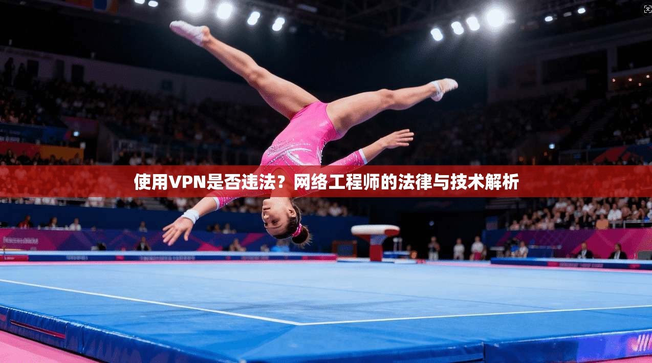 使用VPN是否违法?网络工程师的法律与技术解析