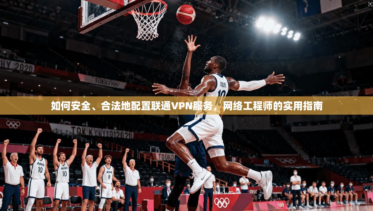 如何安全、合法地配置联通VPN服务,网络工程师的实用指南