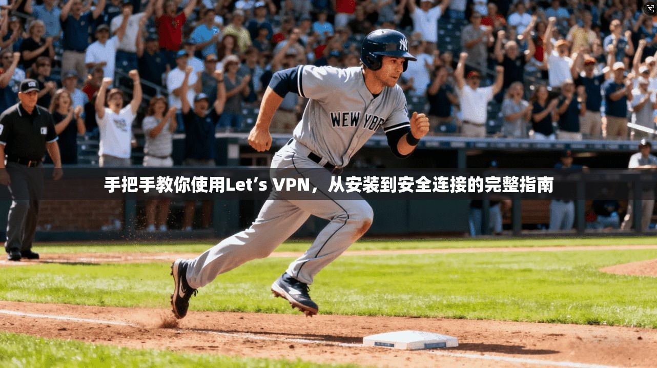 手把手教你使用Let’s VPN,从安装到安全连接的完整指南
