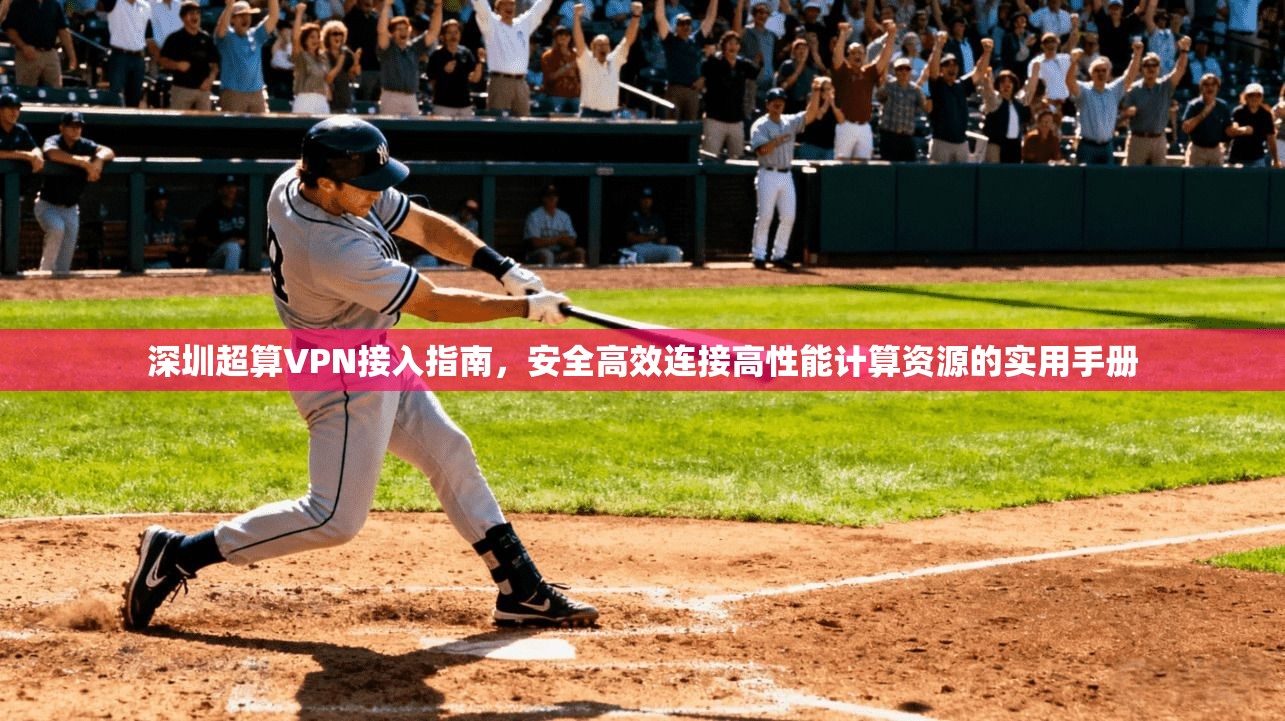 深圳超算VPN接入指南,安全高效连接高性能计算资源的实用手册
