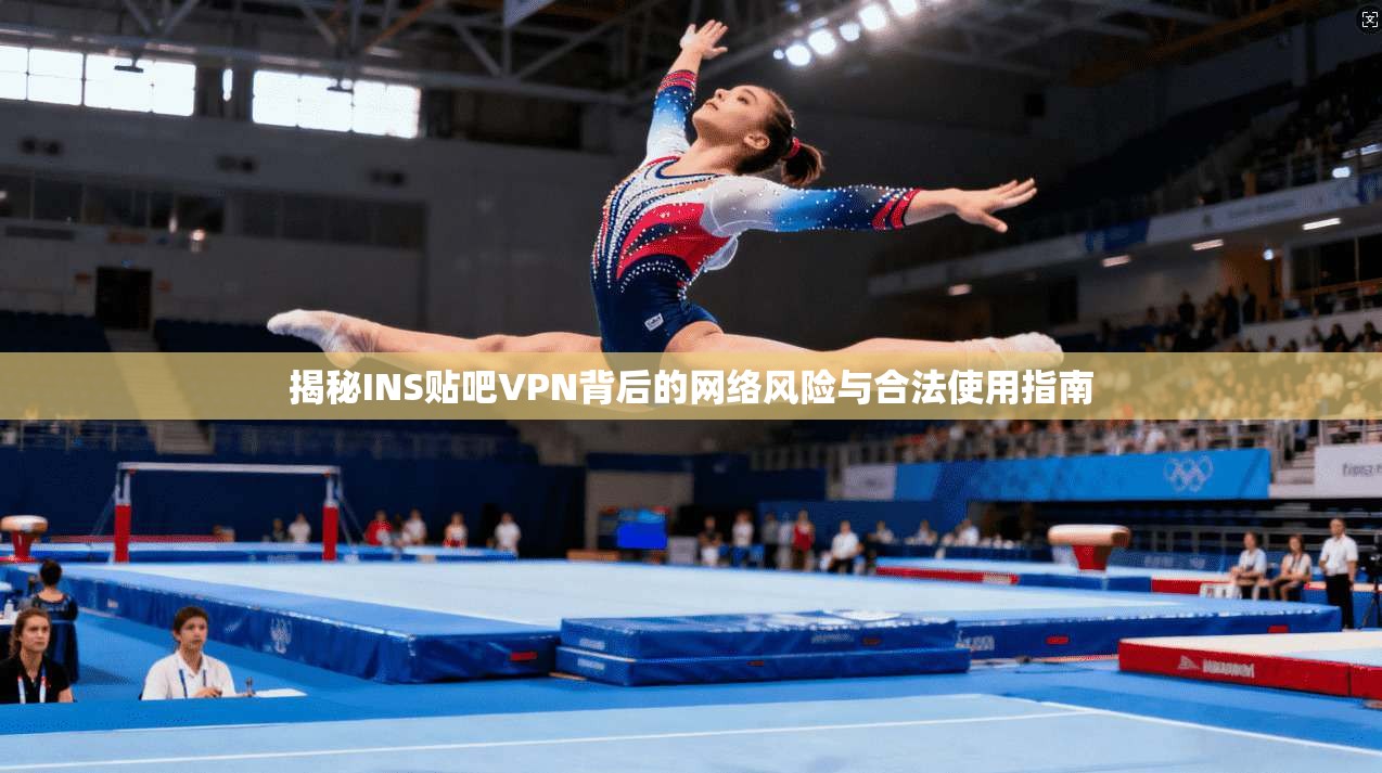 揭秘INS贴吧VPN背后的网络风险与合法使用指南