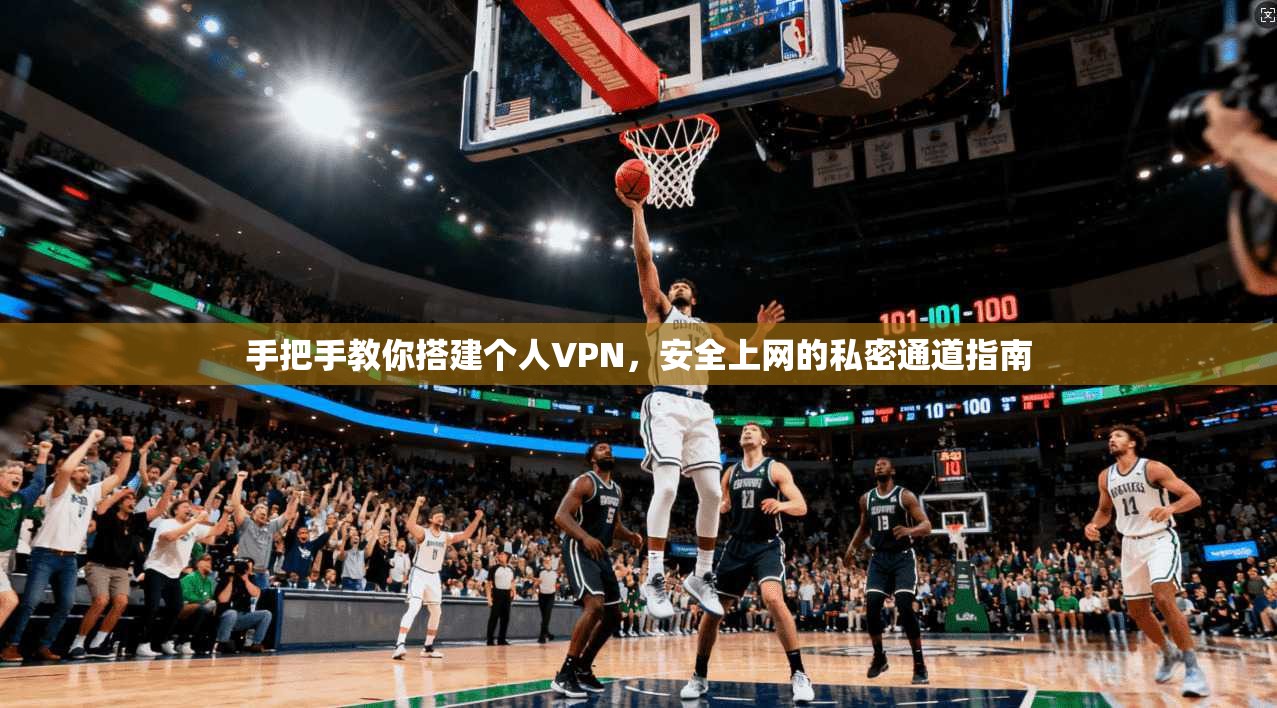 手把手教你搭建个人VPN，安全上网的私密通道指南