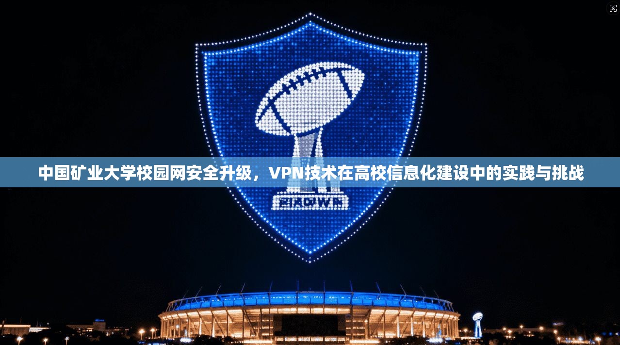 中国矿业大学校园网安全升级，VPN技术在高校信息化建设中的实践与挑战
