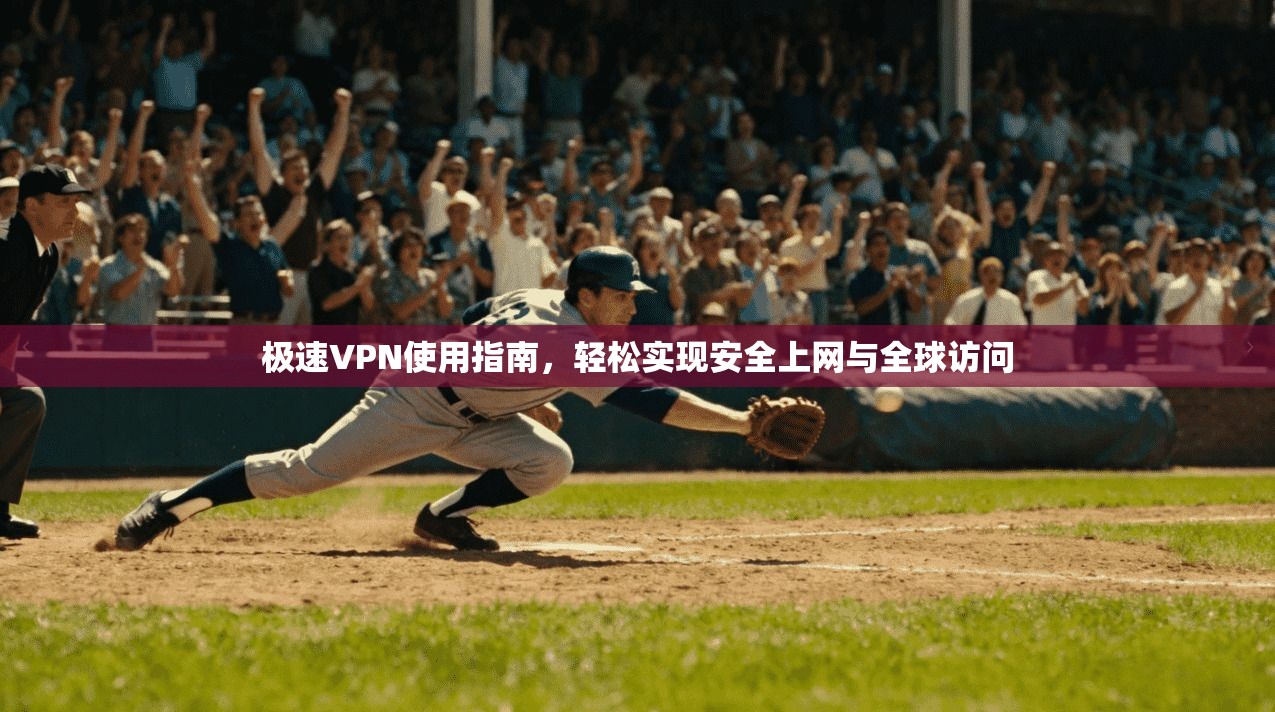 极速VPN使用指南，轻松实现安全上网与全球访问