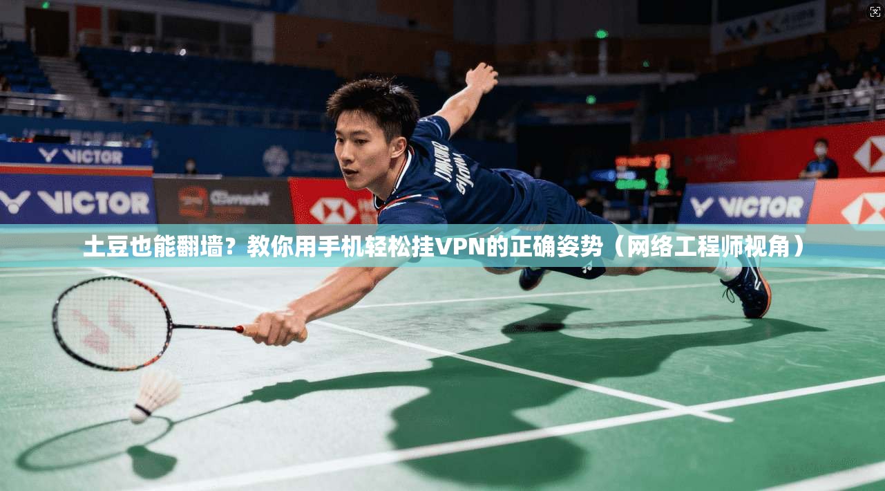 土豆也能翻墙？教你用手机轻松挂VPN的正确姿势（网络工程师视角）