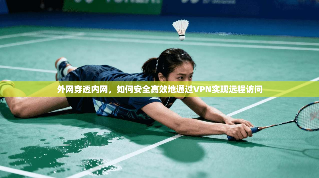 外网穿透内网，如何安全高效地通过VPN实现远程访问