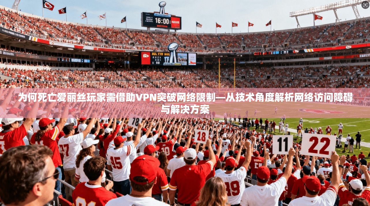 为何死亡爱丽丝玩家需借助VPN突破网络限制—从技术角度解析网络访问障碍与解决方案