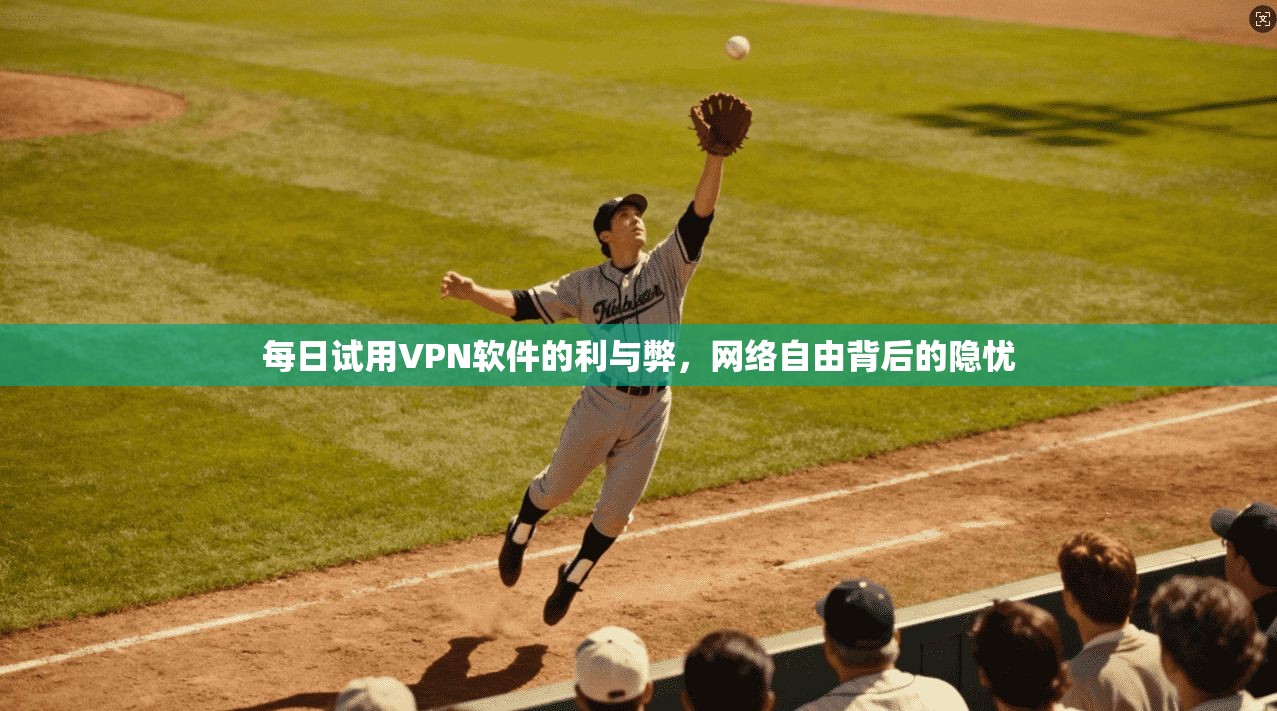 每日试用VPN软件的利与弊，网络自由背后的隐忧