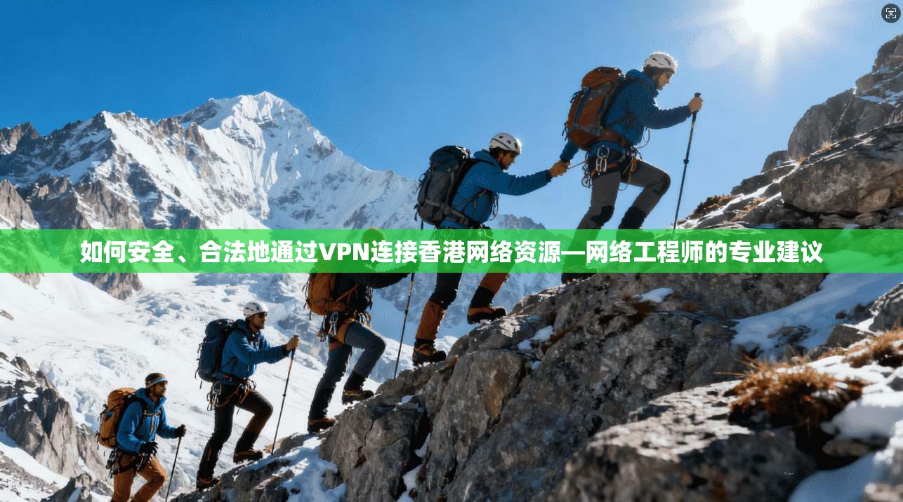 如何安全、合法地通过VPN连接香港网络资源—网络工程师的专业建议