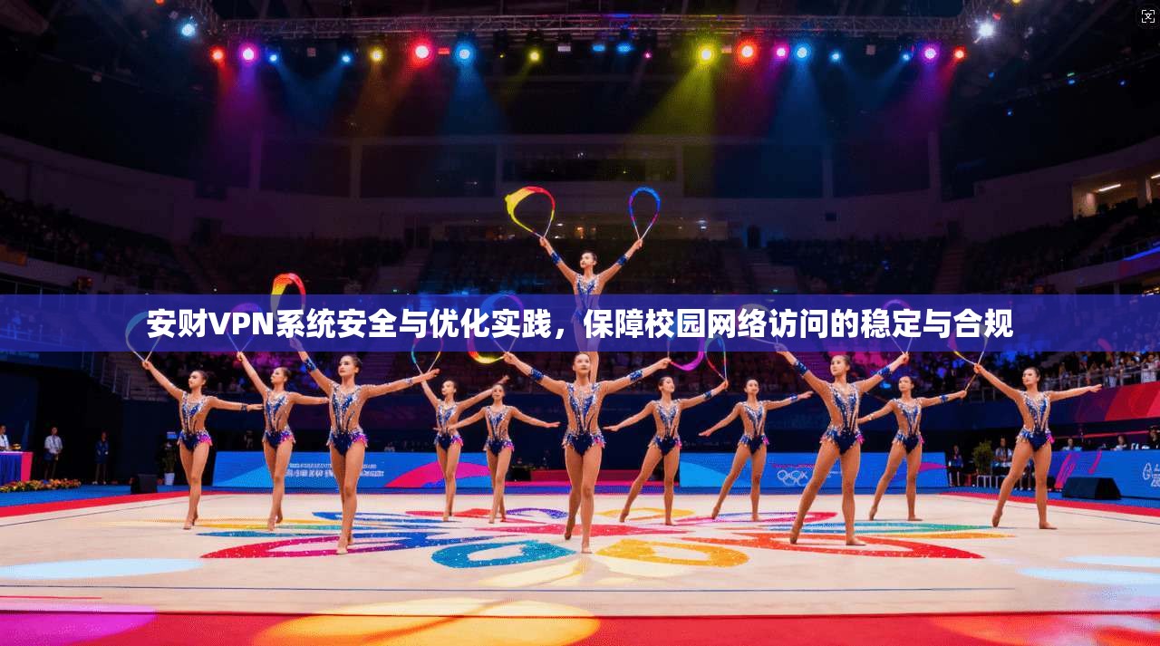 安财VPN系统安全与优化实践，保障校园网络访问的稳定与合规