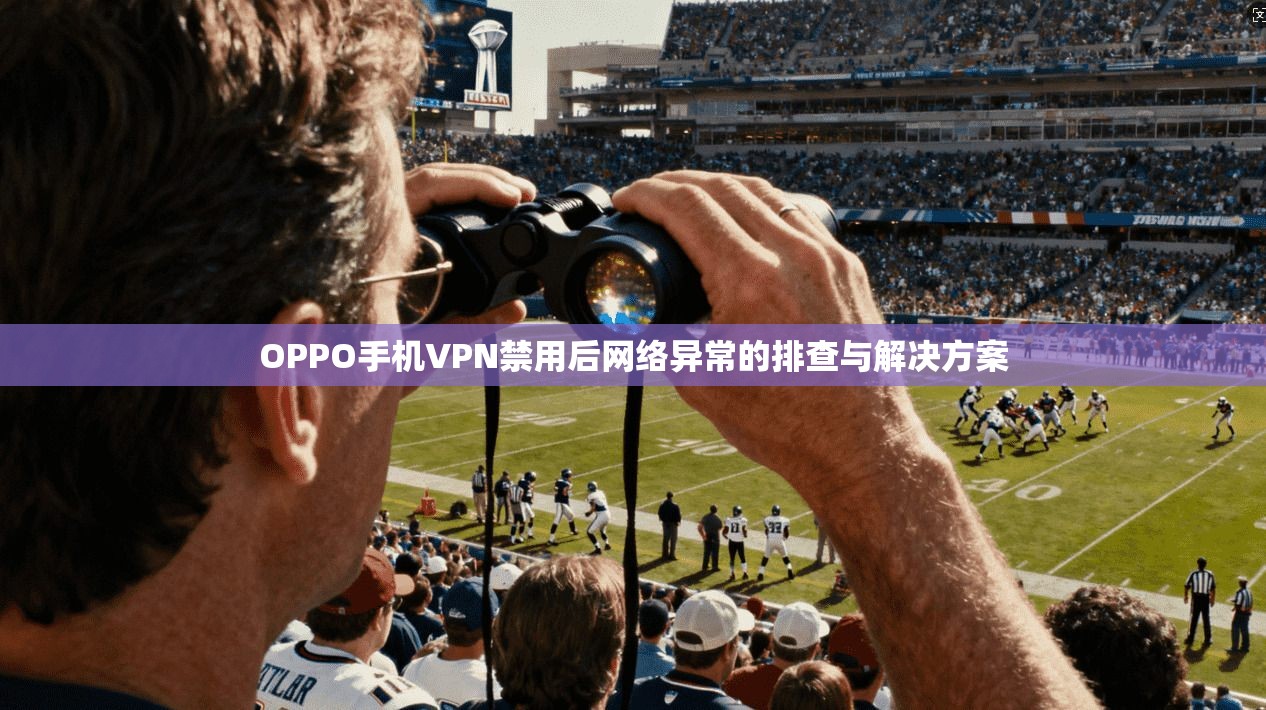 OPPO手机VPN禁用后网络异常的排查与解决方案
