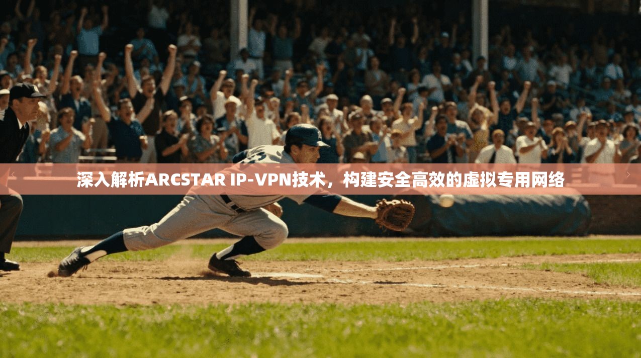 深入解析ARCSTAR IP-VPN技术，构建安全高效的虚拟专用网络