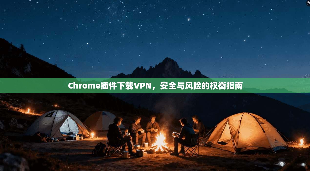 Chrome插件下载VPN，安全与风险的权衡指南