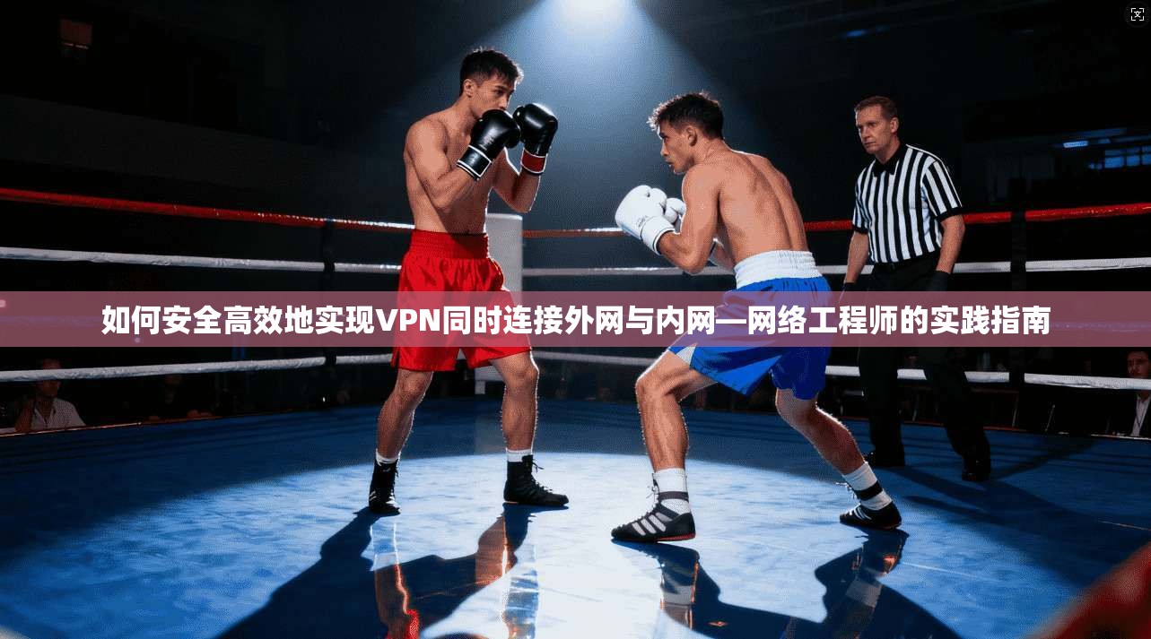 如何安全高效地实现VPN同时连接外网与内网—网络工程师的实践指南