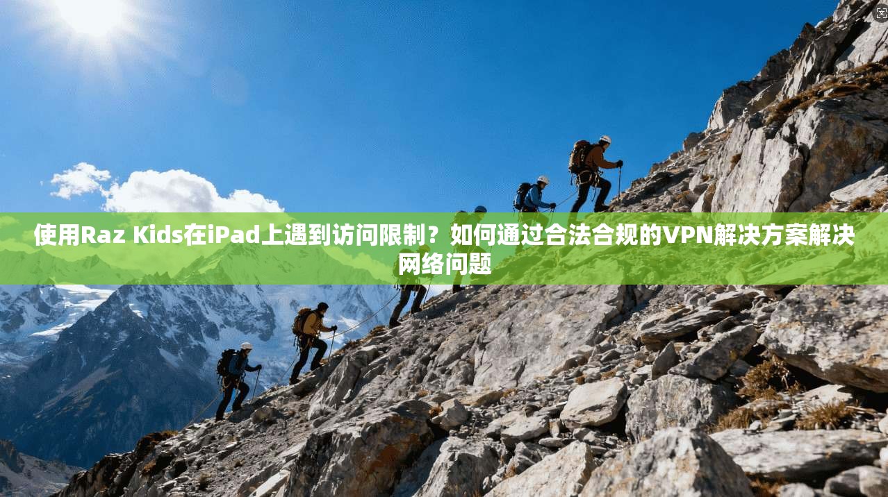 使用Raz Kids在iPad上遇到访问限制？如何通过合法合规的VPN解决方案解决网络问题