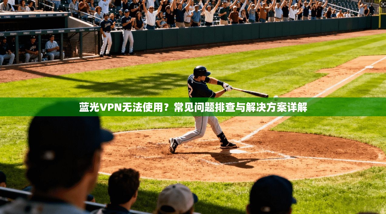 蓝光VPN无法使用？常见问题排查与解决方案详解