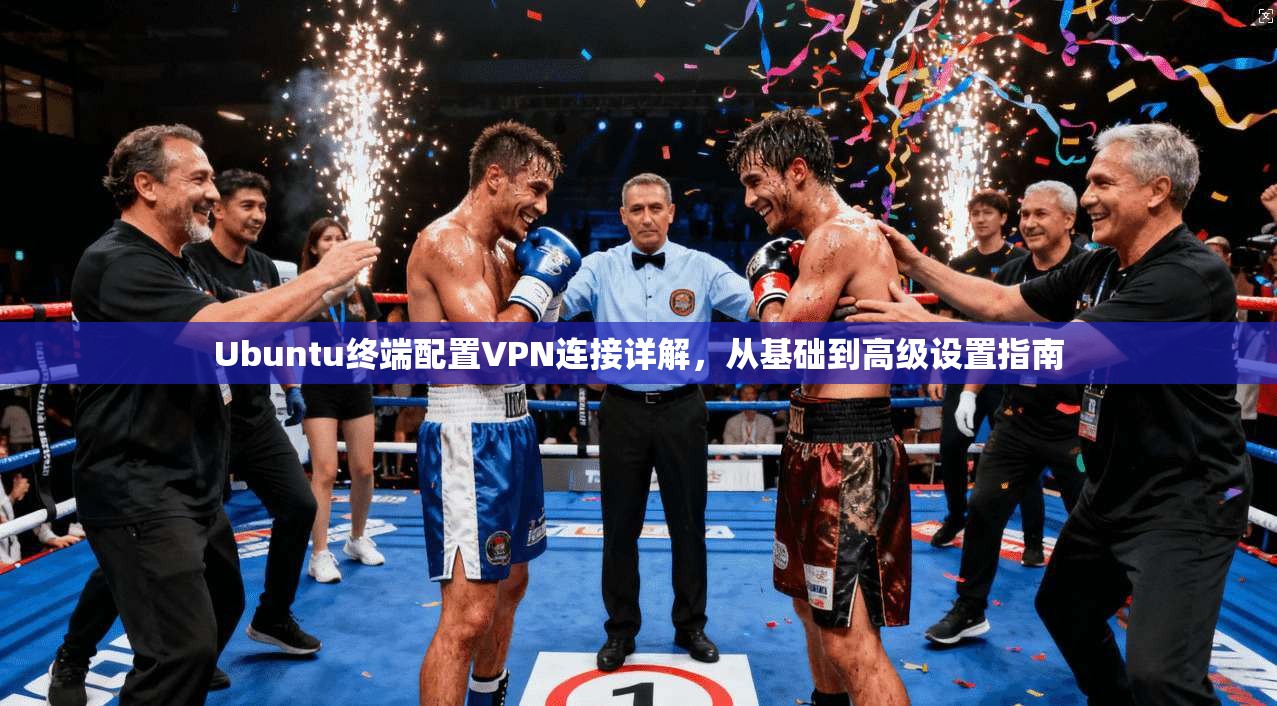 Ubuntu终端配置VPN连接详解,从基础到高级设置指南