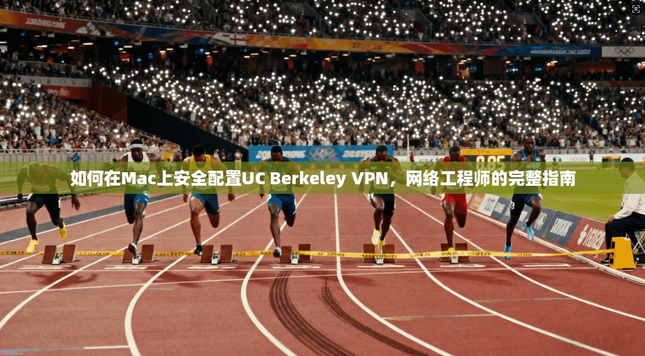 如何在Mac上安全配置UC Berkeley VPN,网络工程师的完整指南