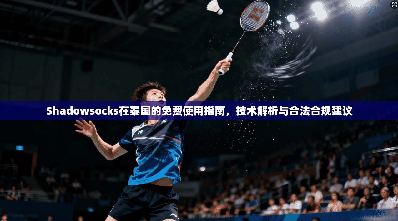 Shadowsocks在泰国的免费使用指南,技术解析与合法合规建议