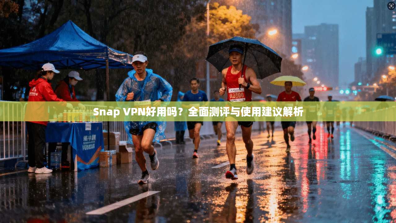 Snap VPN好用吗?全面测评与使用建议解析