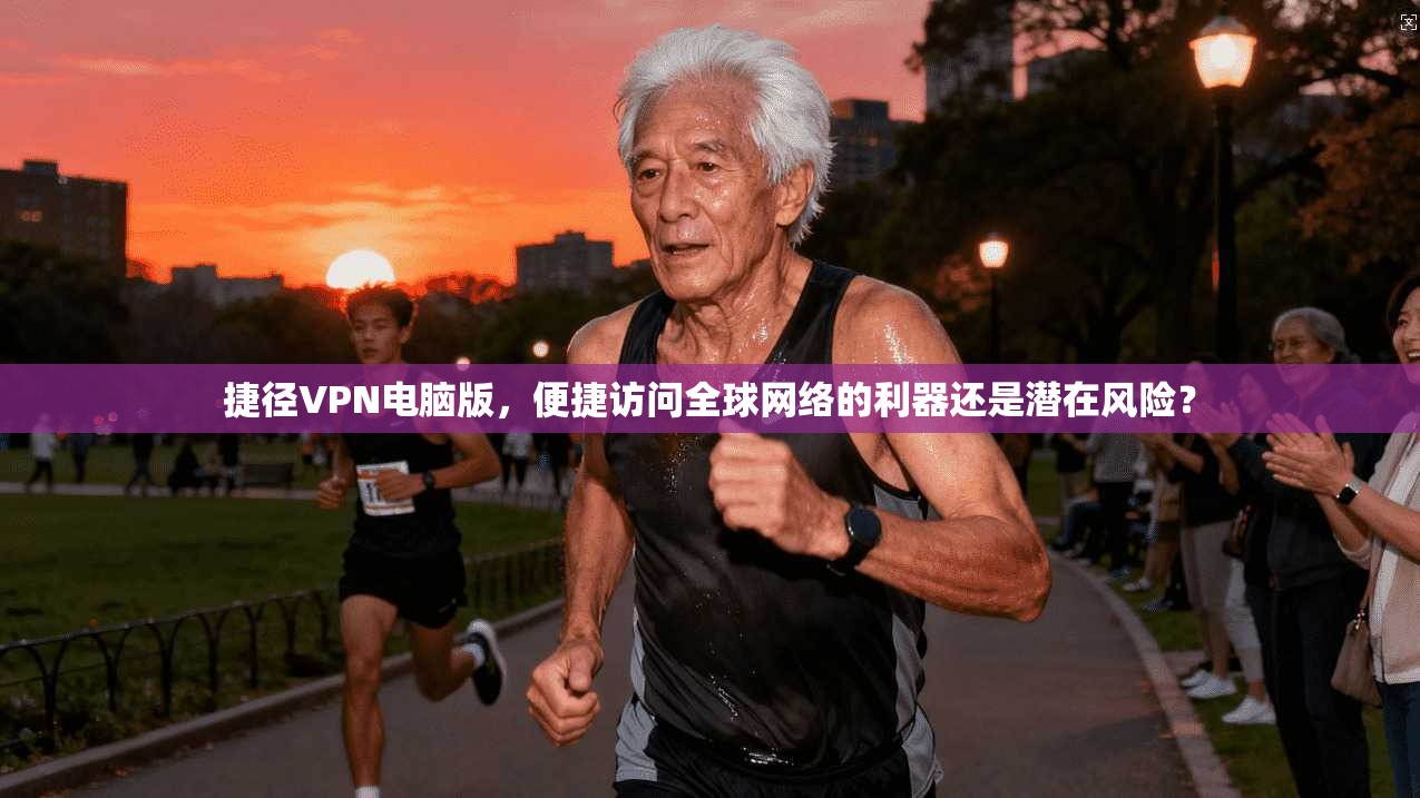 捷径VPN电脑版,便捷访问全球网络的利器还是潜在风险?