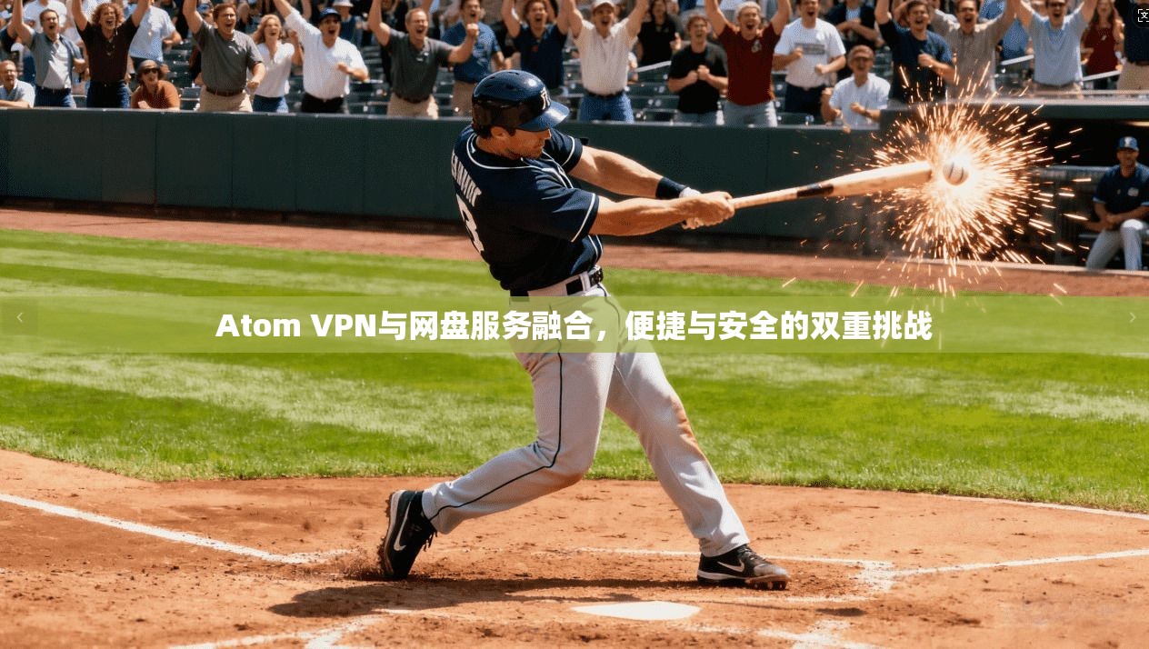 Atom VPN与网盘服务融合,便捷与安全的双重挑战