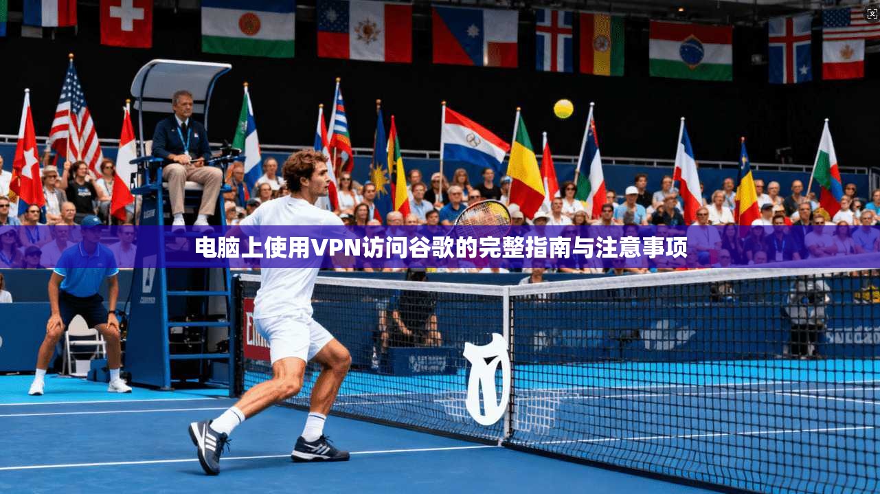 电脑上使用VPN访问谷歌的完整指南与注意事项