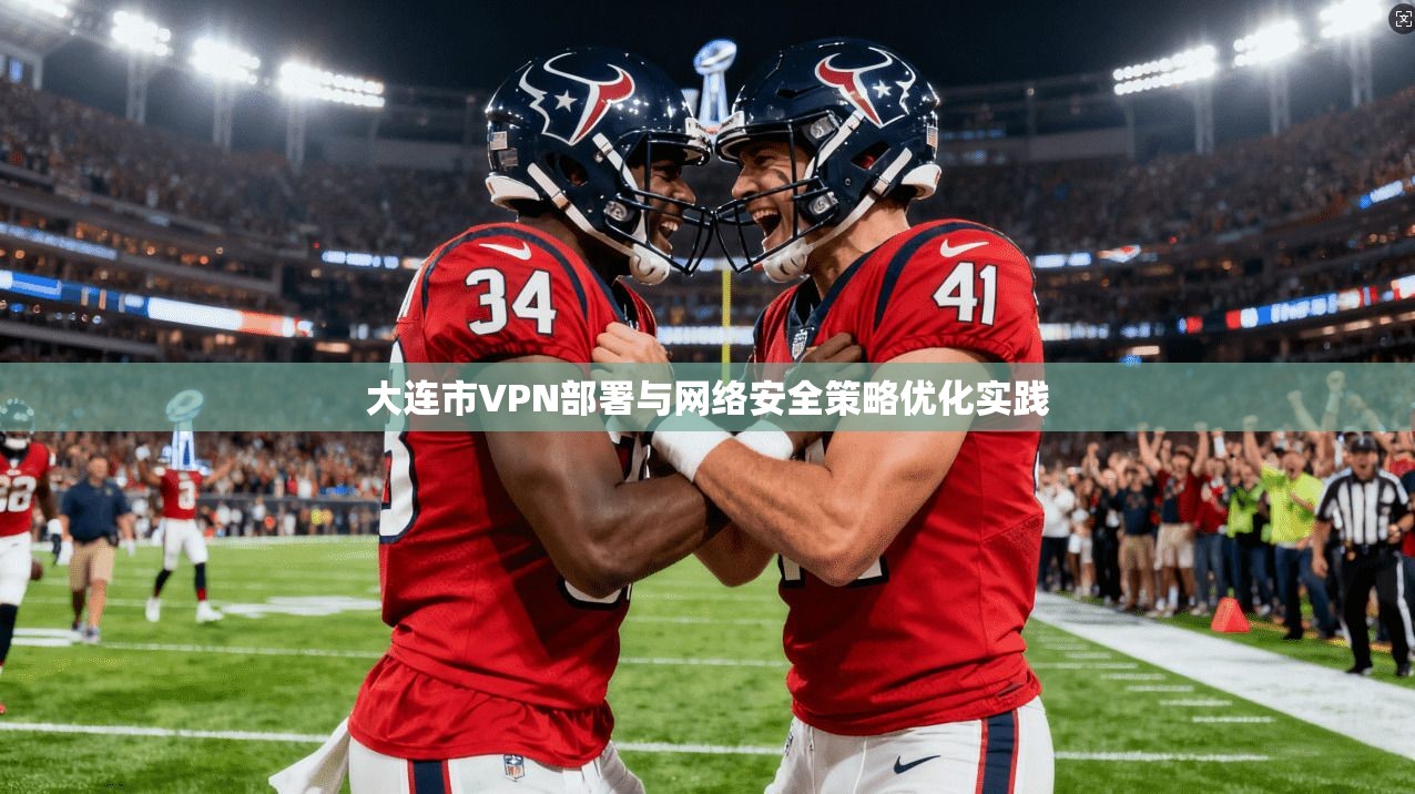 大连市VPN部署与网络安全策略优化实践