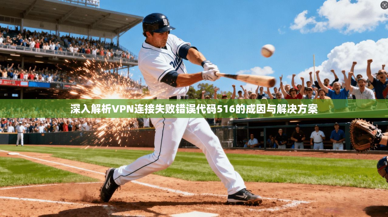 深入解析VPN连接失败错误代码516的成因与解决方案