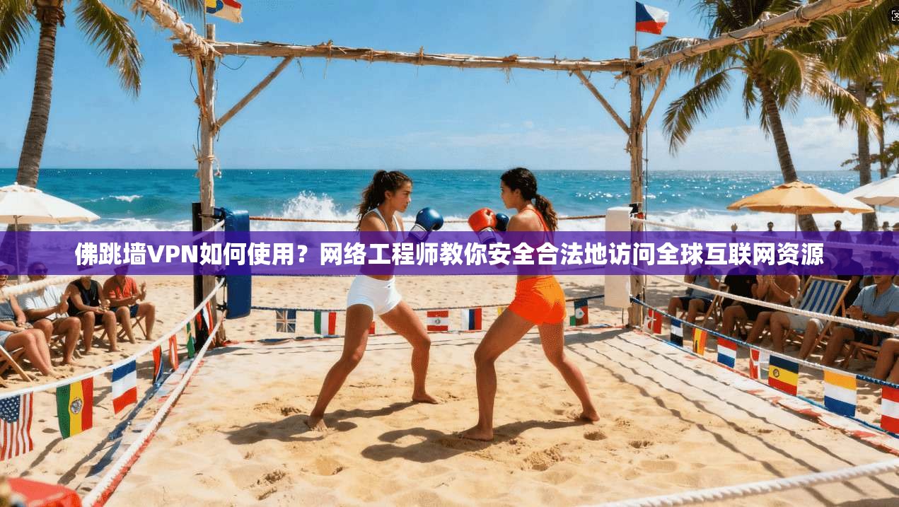 佛跳墙VPN如何使用?网络工程师教你安全合法地访问全球互联网资源