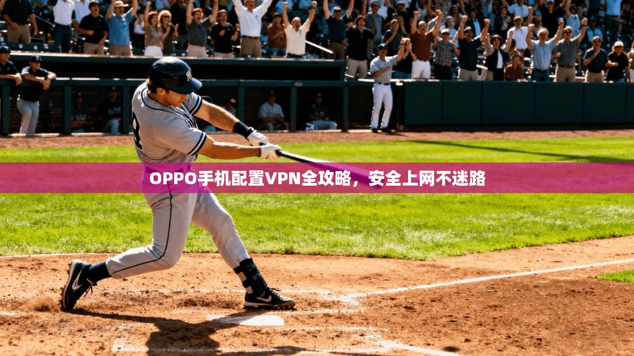 OPPO手机配置VPN全攻略，安全上网不迷路