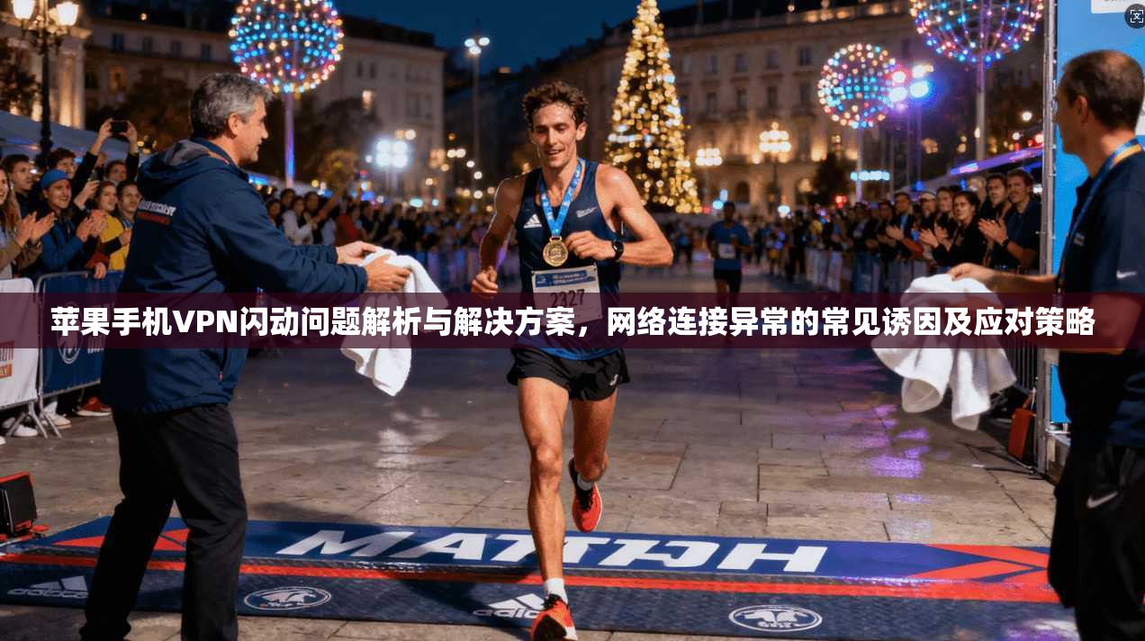 苹果手机VPN闪动问题解析与解决方案，网络连接异常的常见诱因及应对策略
