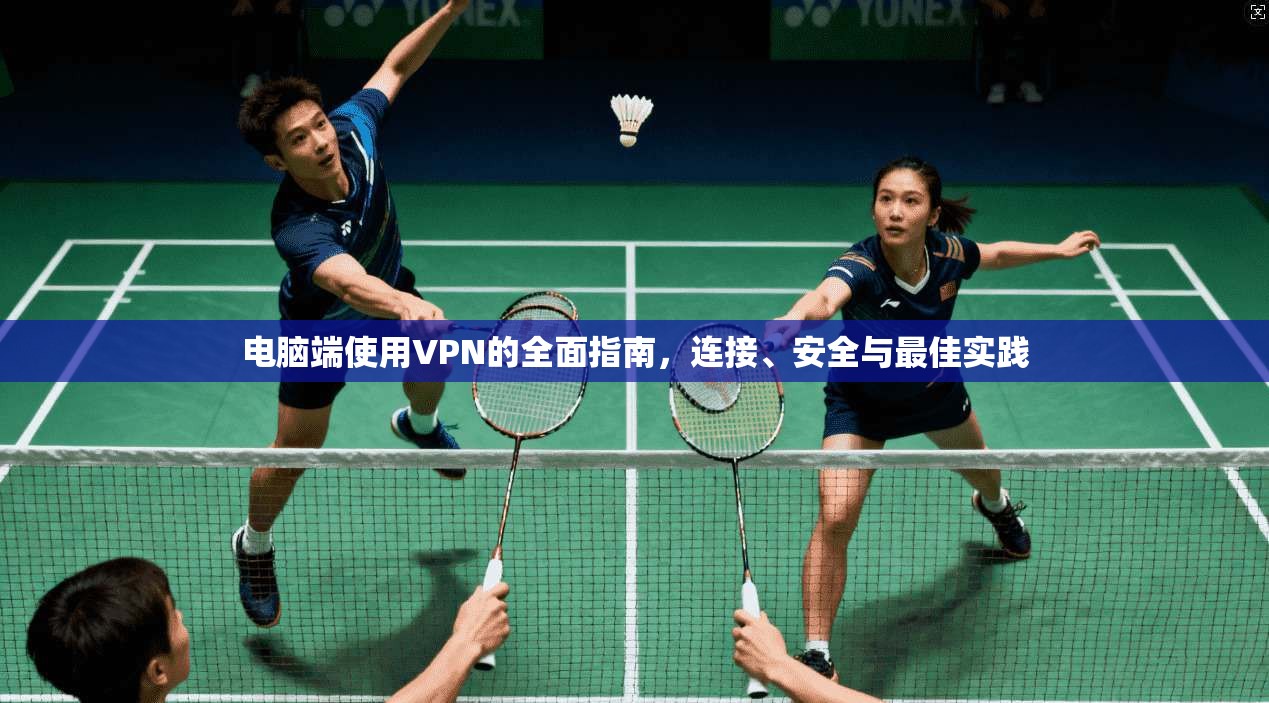 电脑端使用VPN的全面指南,连接、安全与最佳实践