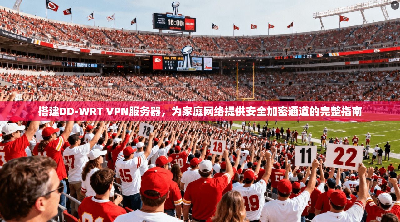 搭建DD-WRT VPN服务器，为家庭网络提供安全加密通道的完整指南