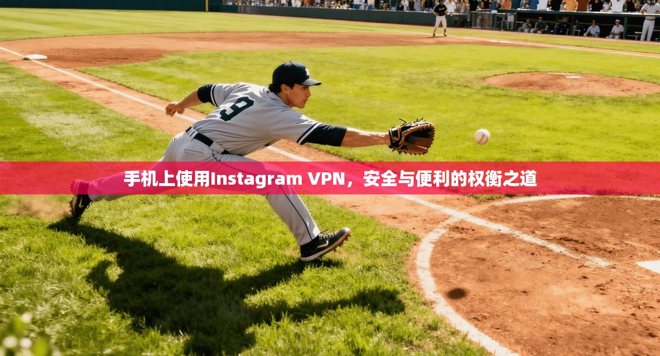 手机上使用Instagram VPN，安全与便利的权衡之道
