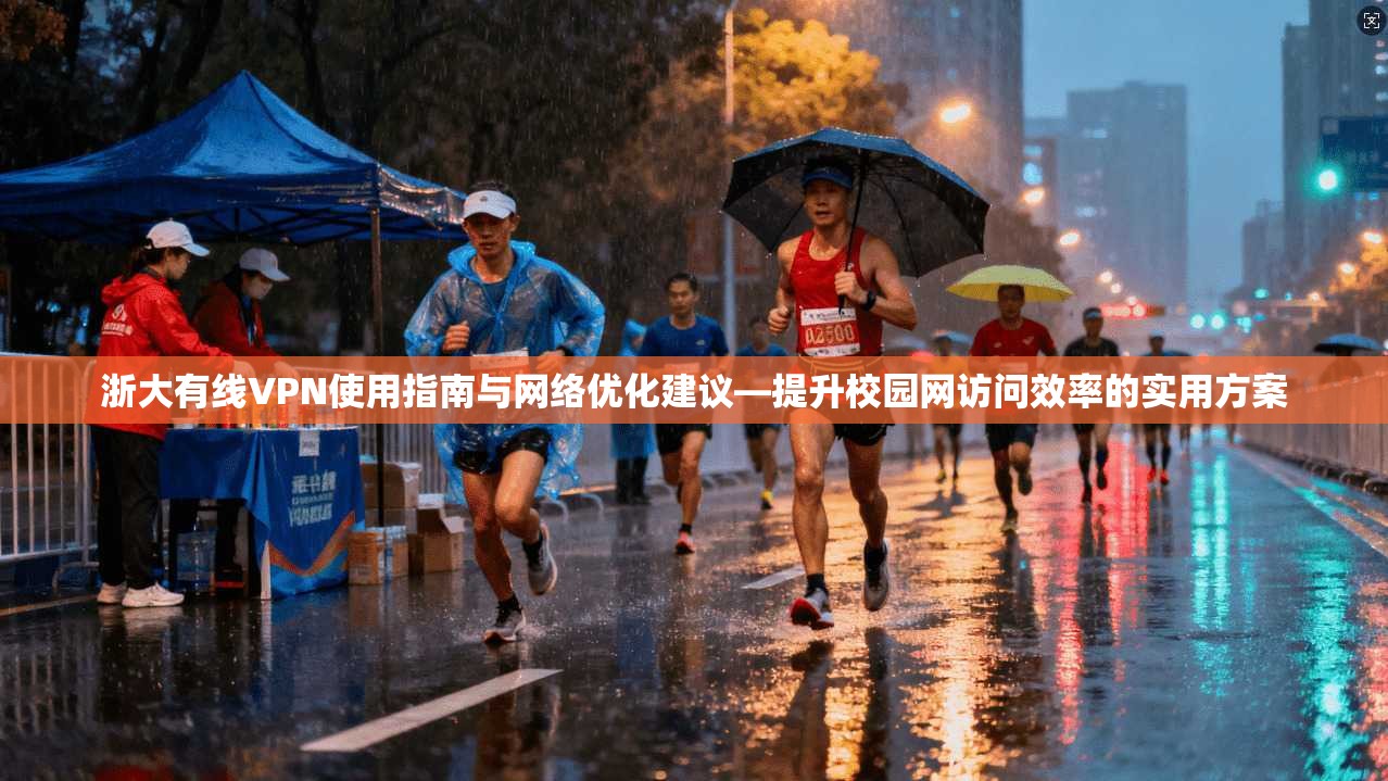 浙大有线VPN使用指南与网络优化建议—提升校园网访问效率的实用方案