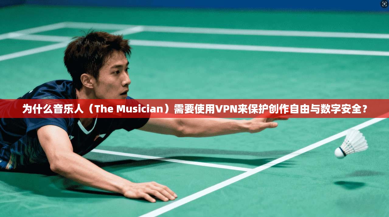 为什么音乐人(The Musician)需要使用VPN来保护创作自由与数字安全?