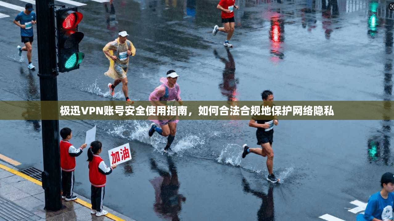 极迅VPN账号安全使用指南,如何合法合规地保护网络隐私