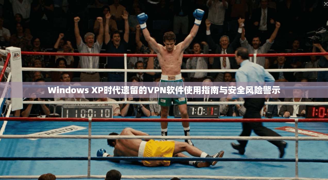 Windows XP时代遗留的VPN软件使用指南与安全风险警示