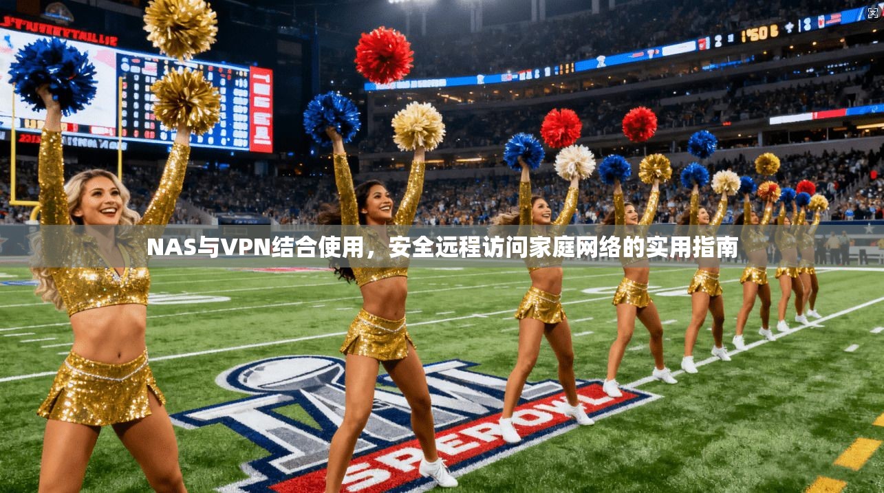 NAS与VPN结合使用,安全远程访问家庭网络的实用指南
