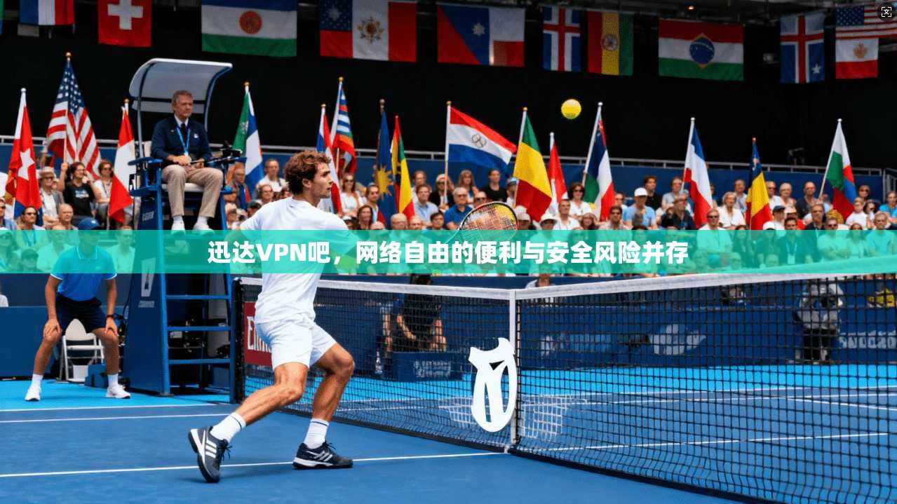 迅达VPN吧，网络自由的便利与安全风险并存