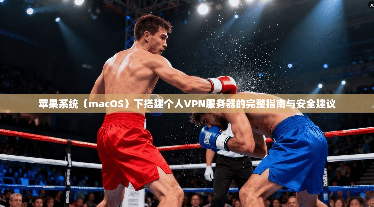 苹果系统（macOS）下搭建个人VPN服务器的完整指南与安全建议