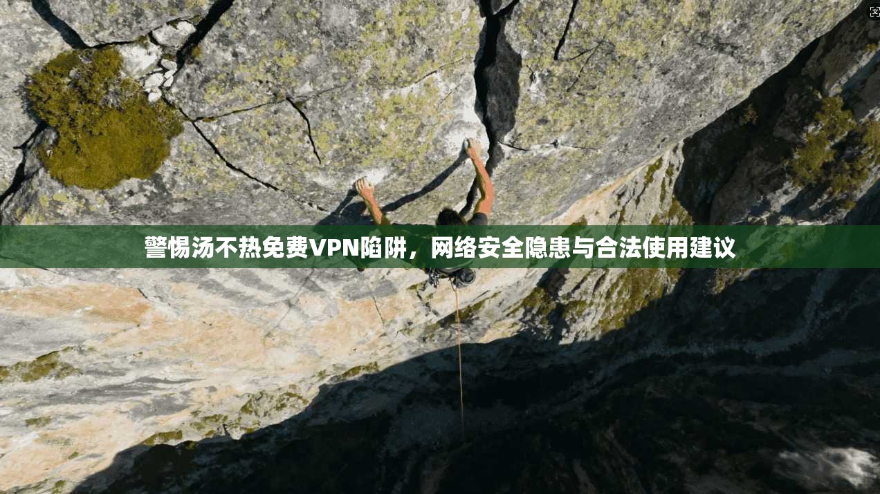 警惕汤不热免费VPN陷阱,网络安全隐患与合法使用建议 警惕汤不热免费VPN陷阱,网络安全隐患与合法使用建议