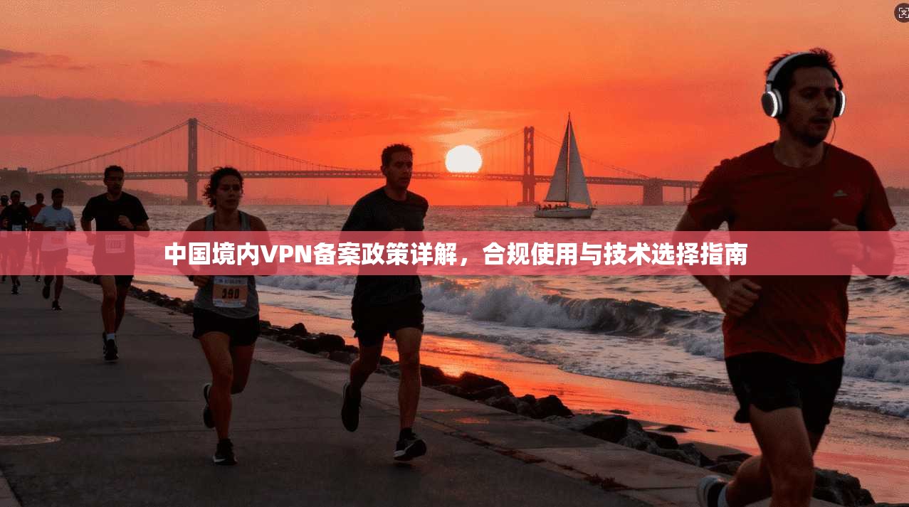 中国境内VPN备案政策详解，合规使用与技术选择指南