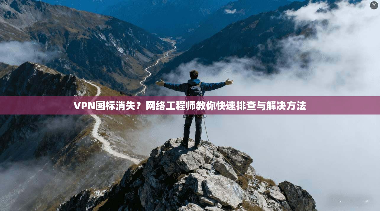 VPN图标消失？网络工程师教你快速排查与解决方法