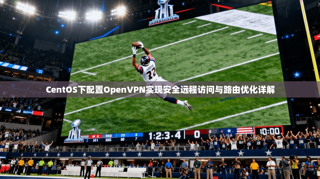 CentOS下配置OpenVPN实现安全远程访问与路由优化详解 CentOS下配置OpenVPN实现安全远程访问与路由优化详解